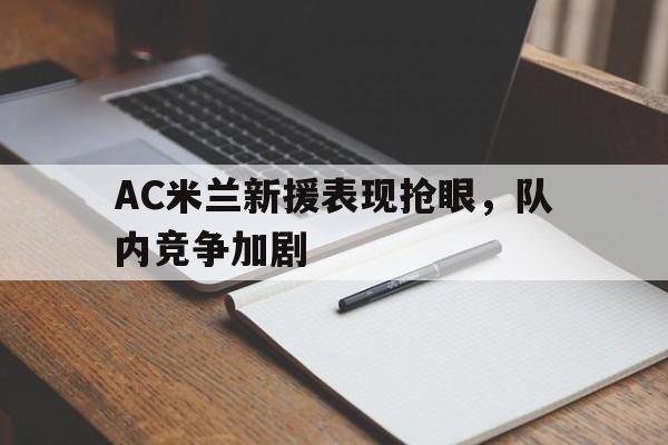 杏彩体育亚洲官网-AC米兰新援表现抢眼，队内竞争加剧